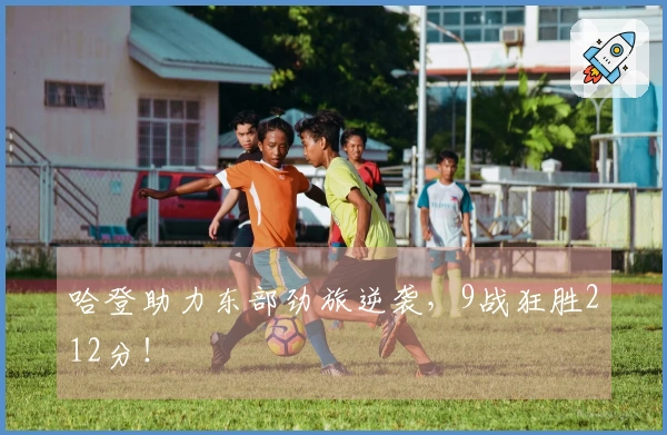 哈登助力东部劲旅逆袭,9战狂胜212分!