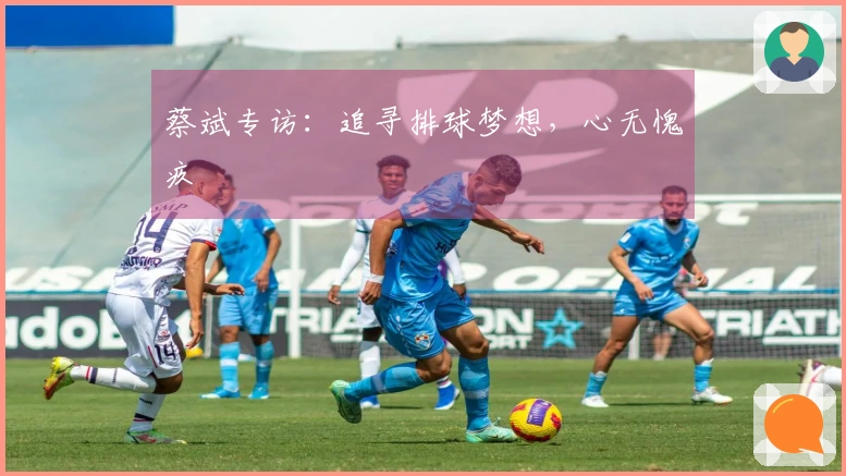 蔡斌专访：追寻排球梦想，心无愧疚